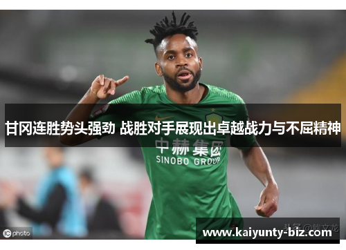 甘冈连胜势头强劲 战胜对手展现出卓越战力与不屈精神