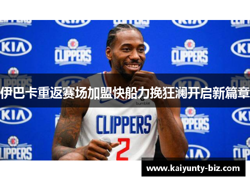 伊巴卡重返赛场加盟快船力挽狂澜开启新篇章